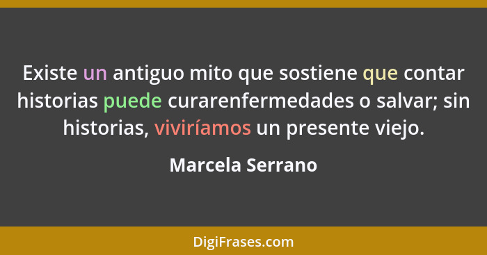 Existe un antiguo mito que sostiene que contar historias puede curarenfermedades o salvar; sin historias, viviríamos un presente vie... - Marcela Serrano