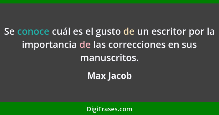 Se conoce cuál es el gusto de un escritor por la importancia de las correcciones en sus manuscritos.... - Max Jacob