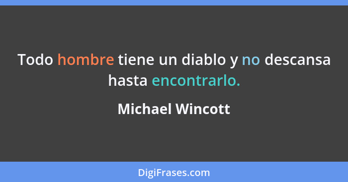 Todo hombre tiene un diablo y no descansa hasta encontrarlo.... - Michael Wincott