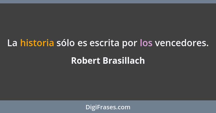 La historia sólo es escrita por los vencedores.... - Robert Brasillach