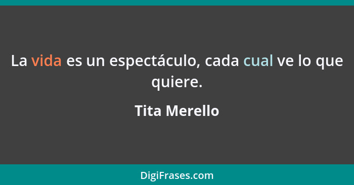 La vida es un espectáculo, cada cual ve lo que quiere.... - Tita Merello