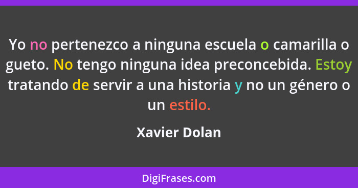 Yo no pertenezco a ninguna escuela o camarilla o gueto. No tengo ninguna idea preconcebida. Estoy tratando de servir a una historia y n... - Xavier Dolan