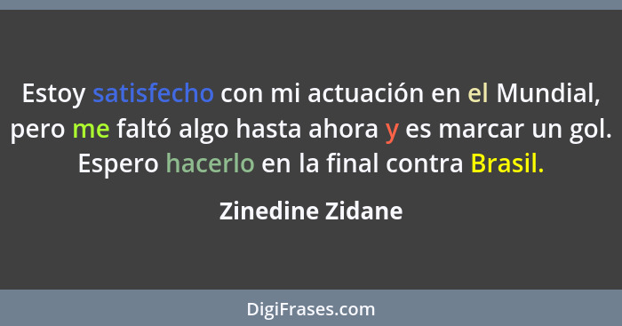 Estoy satisfecho con mi actuación en el Mundial, pero me faltó algo hasta ahora y es marcar un gol. Espero hacerlo en la final contr... - Zinedine Zidane