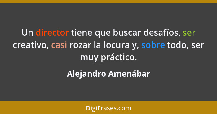 Un director tiene que buscar desafíos, ser creativo, casi rozar la locura y, sobre todo, ser muy práctico.... - Alejandro Amenábar