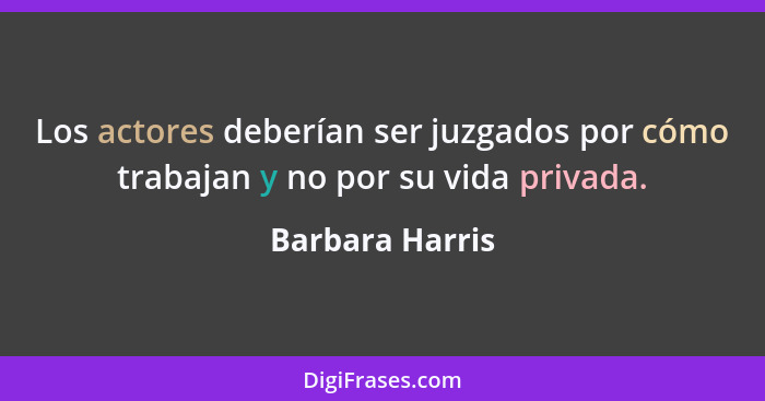Los actores deberían ser juzgados por cómo trabajan y no por su vida privada.... - Barbara Harris