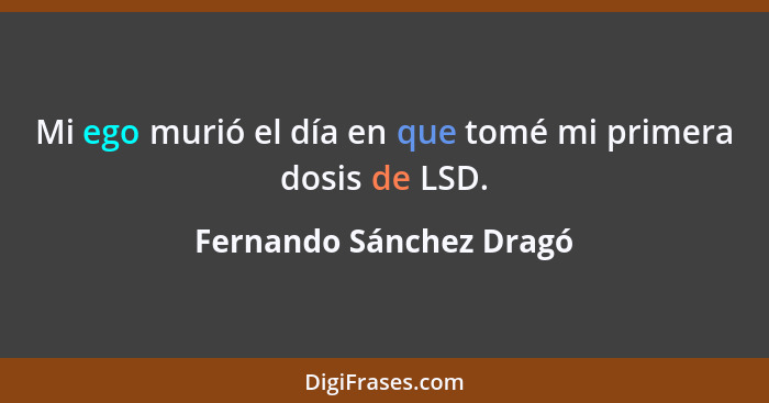 Mi ego murió el día en que tomé mi primera dosis de LSD.... - Fernando Sánchez Dragó