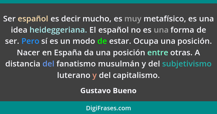 Ser español es decir mucho, es muy metafísico, es una idea heideggeriana. El español no es una forma de ser. Pero sí es un modo de est... - Gustavo Bueno