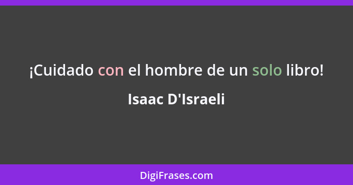 ¡Cuidado con el hombre de un solo libro!... - Isaac D'Israeli