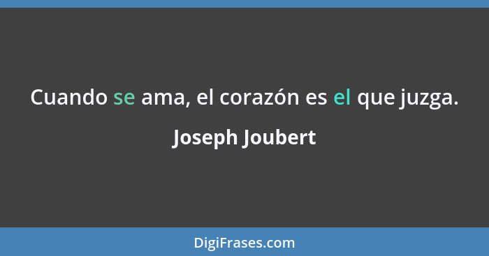 Cuando se ama, el corazón es el que juzga.... - Joseph Joubert