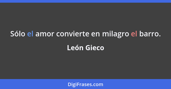 Sólo el amor convierte en milagro el barro.... - León Gieco