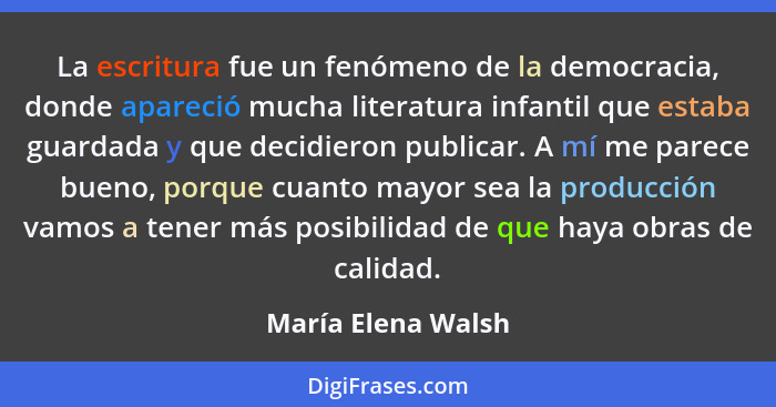 La escritura fue un fenómeno de la democracia, donde apareció mucha literatura infantil que estaba guardada y que decidieron publi... - María Elena Walsh