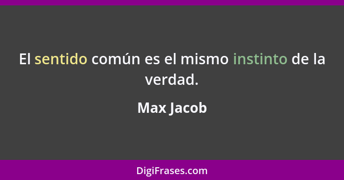 El sentido común es el mismo instinto de la verdad.... - Max Jacob