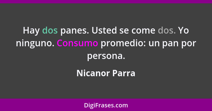 Hay dos panes. Usted se come dos. Yo ninguno. Consumo promedio: un pan por persona.... - Nicanor Parra