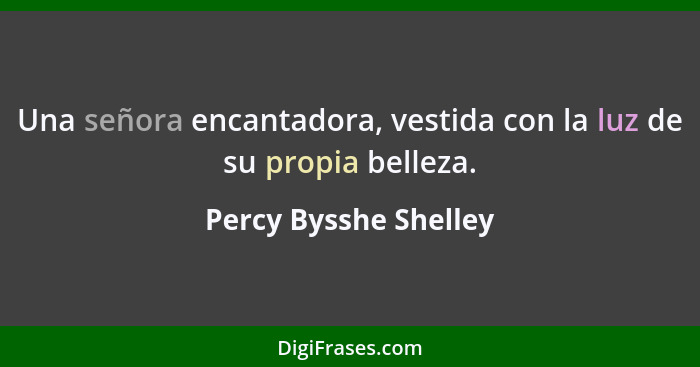 Una señora encantadora, vestida con la luz de su propia belleza.... - Percy Bysshe Shelley