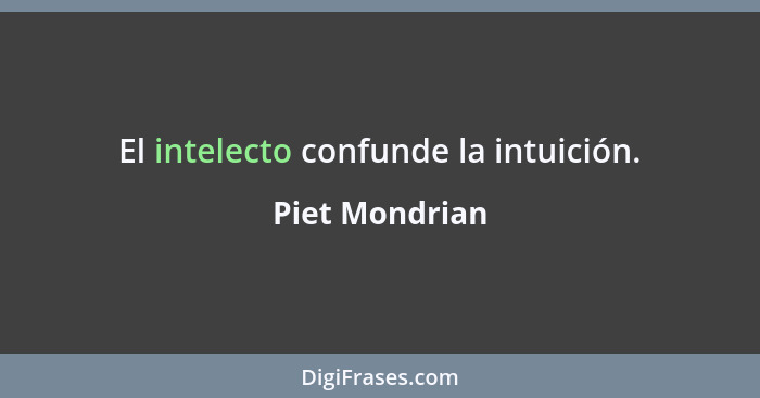 El intelecto confunde la intuición.... - Piet Mondrian