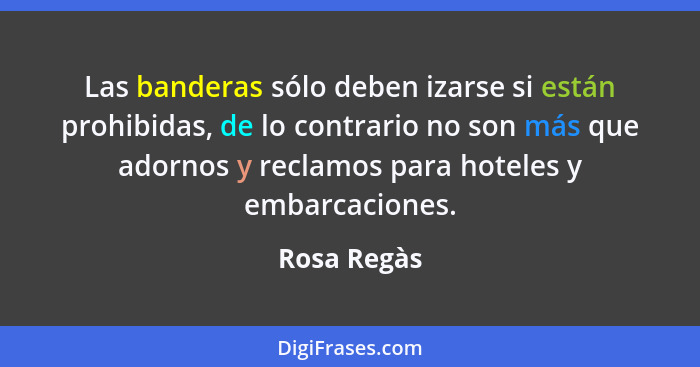 Las banderas sólo deben izarse si están prohibidas, de lo contrario no son más que adornos y reclamos para hoteles y embarcaciones.... - Rosa Regàs