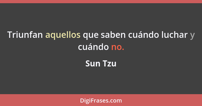 Triunfan aquellos que saben cuándo luchar y cuándo no.... - Sun Tzu