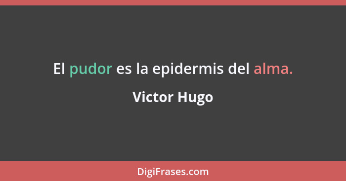 El pudor es la epidermis del alma.... - Victor Hugo