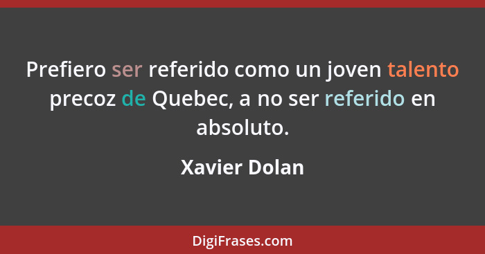 Prefiero ser referido como un joven talento precoz de Quebec, a no ser referido en absoluto.... - Xavier Dolan
