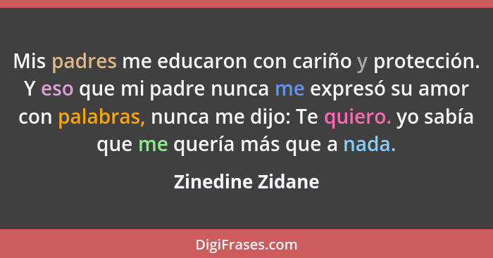 Mis padres me educaron con cariño y protección. Y eso que mi padre nunca me expresó su amor con palabras, nunca me dijo: Te quiero.... - Zinedine Zidane