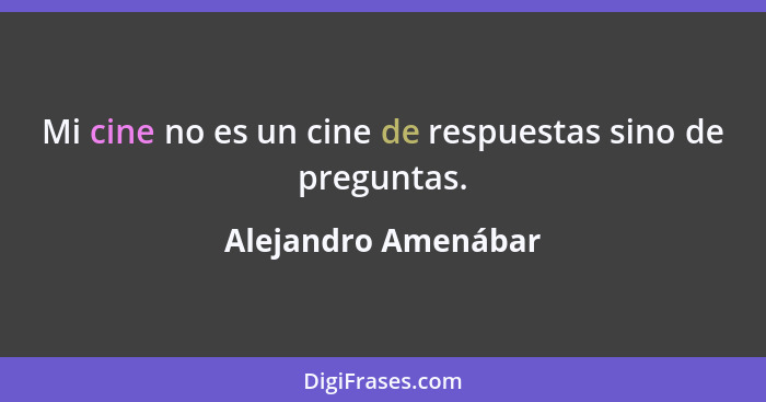 Mi cine no es un cine de respuestas sino de preguntas.... - Alejandro Amenábar