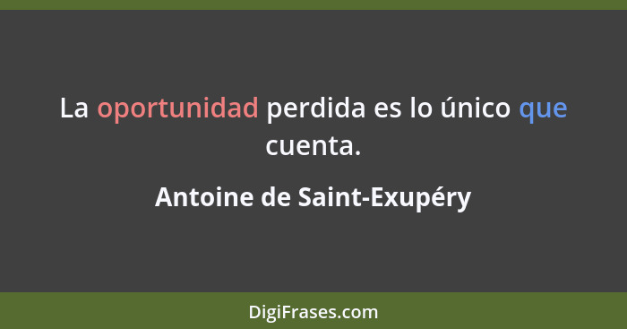 La oportunidad perdida es lo único que cuenta.... - Antoine de Saint-Exupéry