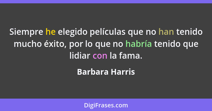 Siempre he elegido películas que no han tenido mucho éxito, por lo que no habría tenido que lidiar con la fama.... - Barbara Harris