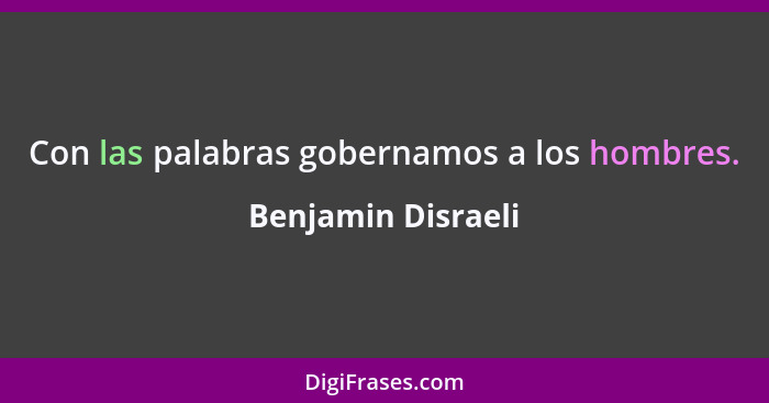 Con las palabras gobernamos a los hombres.... - Benjamin Disraeli