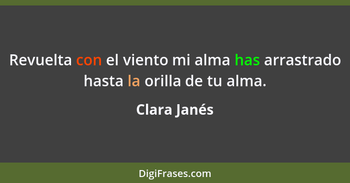 Revuelta con el viento mi alma has arrastrado hasta la orilla de tu alma.... - Clara Janés