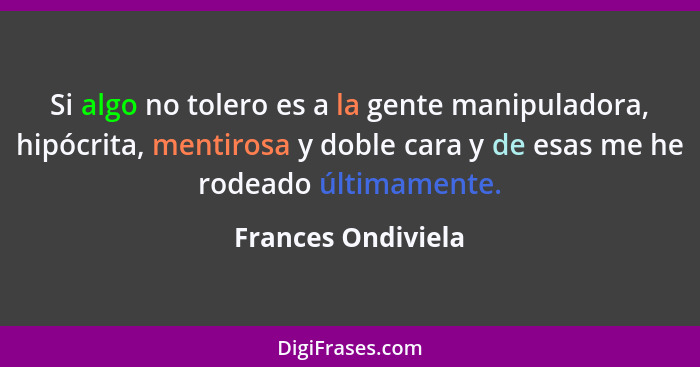 Si algo no tolero es a la gente manipuladora, hipócrita, mentirosa y doble cara y de esas me he rodeado últimamente.... - Frances Ondiviela