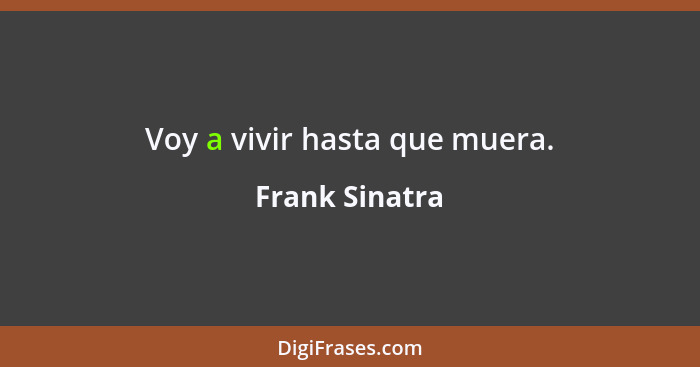 Voy a vivir hasta que muera.... - Frank Sinatra