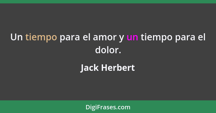 Un tiempo para el amor y un tiempo para el dolor.... - Jack Herbert