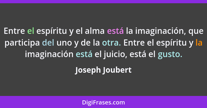 Entre el espíritu y el alma está la imaginación, que participa del uno y de la otra. Entre el espíritu y la imaginación está el juici... - Joseph Joubert