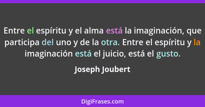 Entre el espíritu y el alma está la imaginación, que participa del uno y de la otra. Entre el espíritu y la imaginación está el juici... - Joseph Joubert