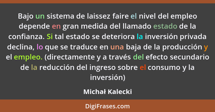 Bajo un sistema de laissez faire el nivel del empleo depende en gran medida del llamado estado de la confianza. Si tal estado se dete... - Michał Kalecki