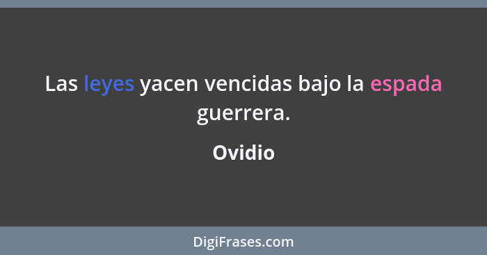 Las leyes yacen vencidas bajo la espada guerrera.... - Ovidio