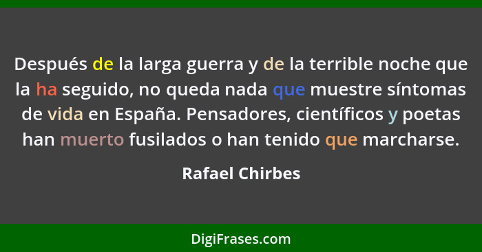 Después de la larga guerra y de la terrible noche que la ha seguido, no queda nada que muestre síntomas de vida en España. Pensadores... - Rafael Chirbes