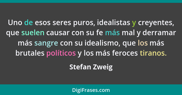 Uno de esos seres puros, idealistas y creyentes, que suelen causar con su fe más mal y derramar más sangre con su idealismo, que los má... - Stefan Zweig