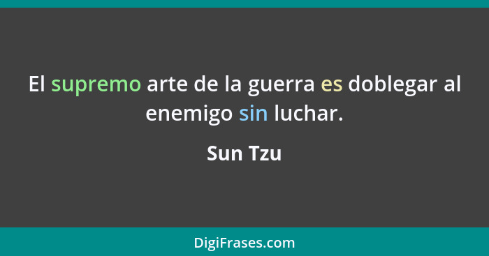 El supremo arte de la guerra es doblegar al enemigo sin luchar.... - Sun Tzu