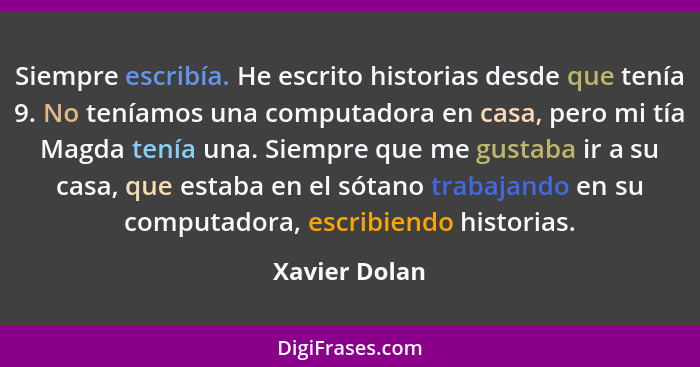 Siempre escribía. He escrito historias desde que tenía 9. No teníamos una computadora en casa, pero mi tía Magda tenía una. Siempre que... - Xavier Dolan