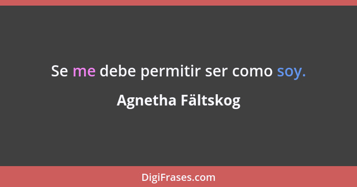 Se me debe permitir ser como soy.... - Agnetha Fältskog