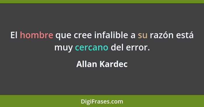 El hombre que cree infalible a su razón está muy cercano del error.... - Allan Kardec