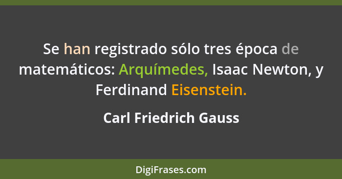 Se han registrado sólo tres época de matemáticos: Arquímedes, Isaac Newton, y Ferdinand Eisenstein.... - Carl Friedrich Gauss