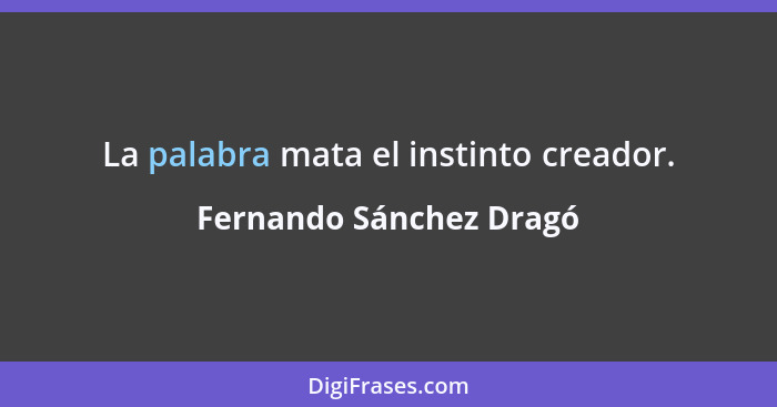 La palabra mata el instinto creador.... - Fernando Sánchez Dragó