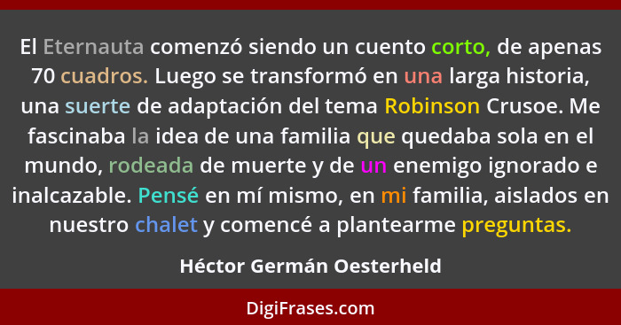 El Eternauta comenzó siendo un cuento corto, de apenas 70 cuadros. Luego se transformó en una larga historia, una suerte de... - Héctor Germán Oesterheld