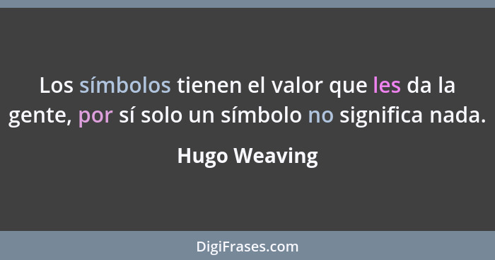 Los símbolos tienen el valor que les da la gente, por sí solo un símbolo no significa nada.... - Hugo Weaving