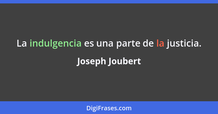 La indulgencia es una parte de la justicia.... - Joseph Joubert