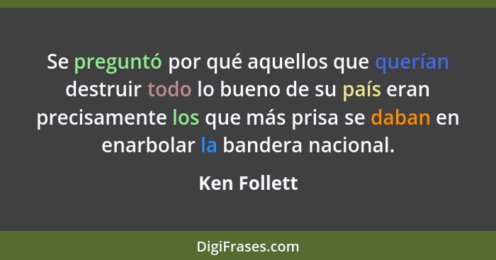 Se preguntó por qué aquellos que querían destruir todo lo bueno de su país eran precisamente los que más prisa se daban en enarbolar la... - Ken Follett