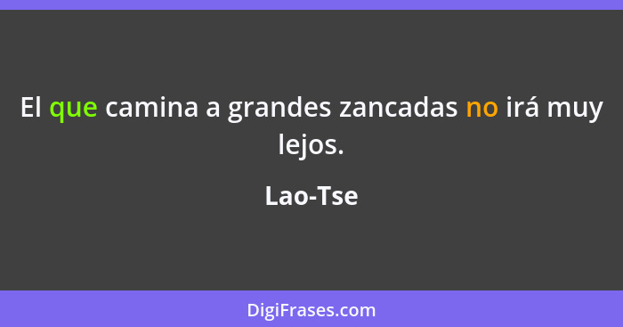 El que camina a grandes zancadas no irá muy lejos.... - Lao-Tse