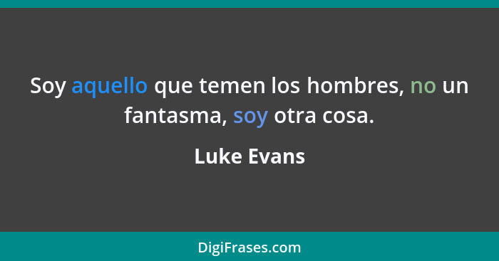 Soy aquello que temen los hombres, no un fantasma, soy otra cosa.... - Luke Evans